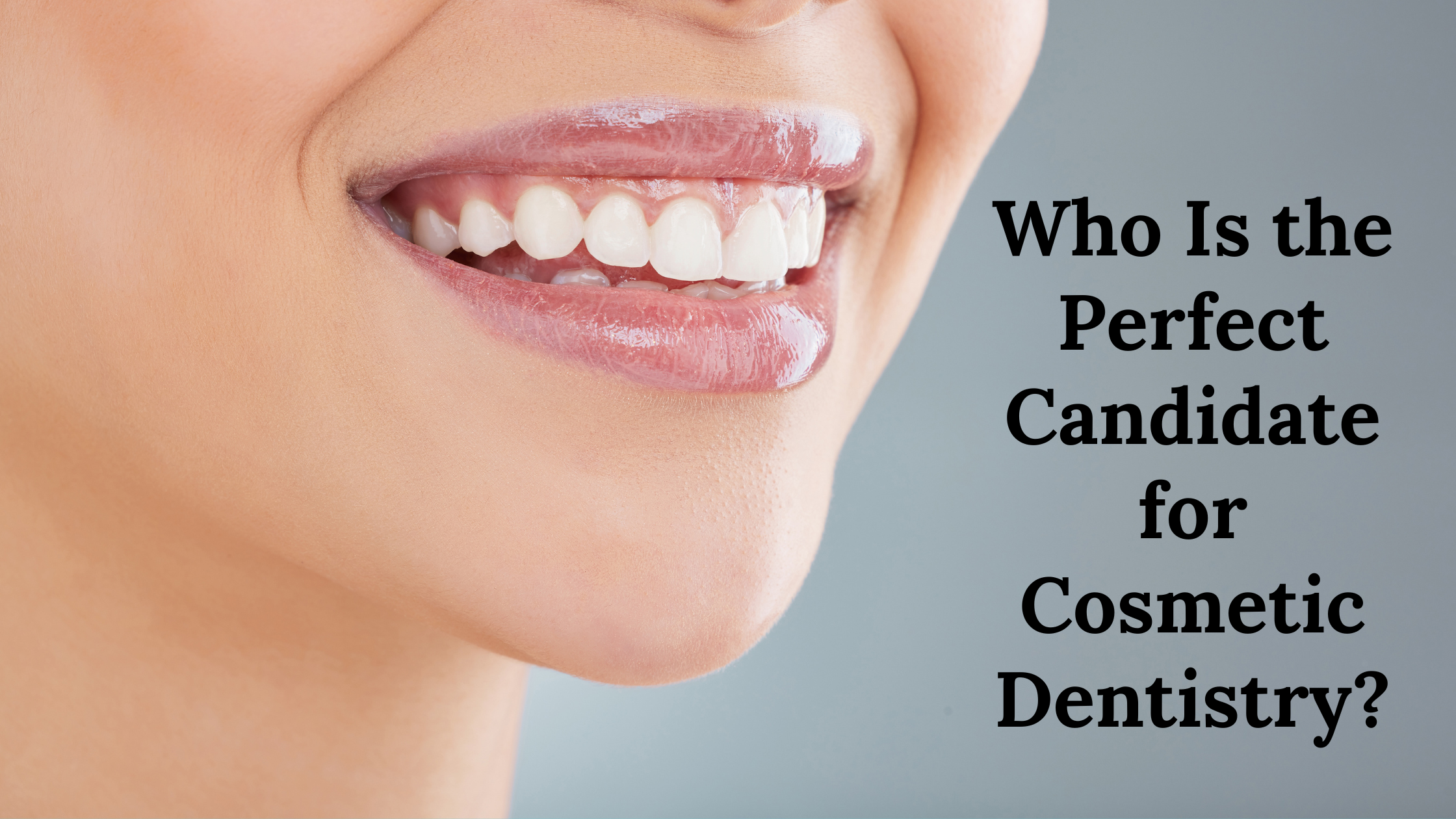 Who Is the Perfect Candidate for Cosmetic Dentistry?