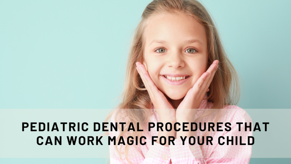 Pediatric dental procedures that can work magic for your child