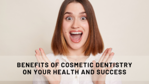 Benefits of Cosmetic dentistry on your health and success