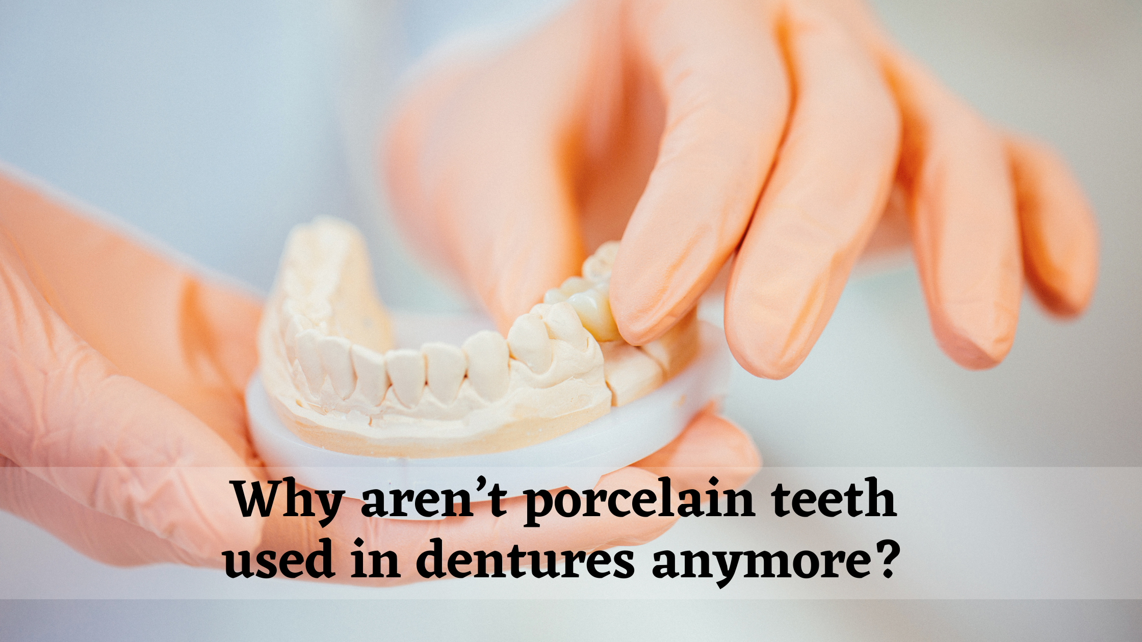 Why aren’t porcelain teeth used in dentures anymore?