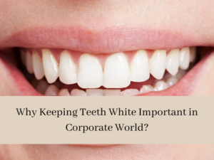 Why Keeping Teeth White Important in Corporate World