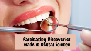 Fascinating Discoveries made in Dental Science