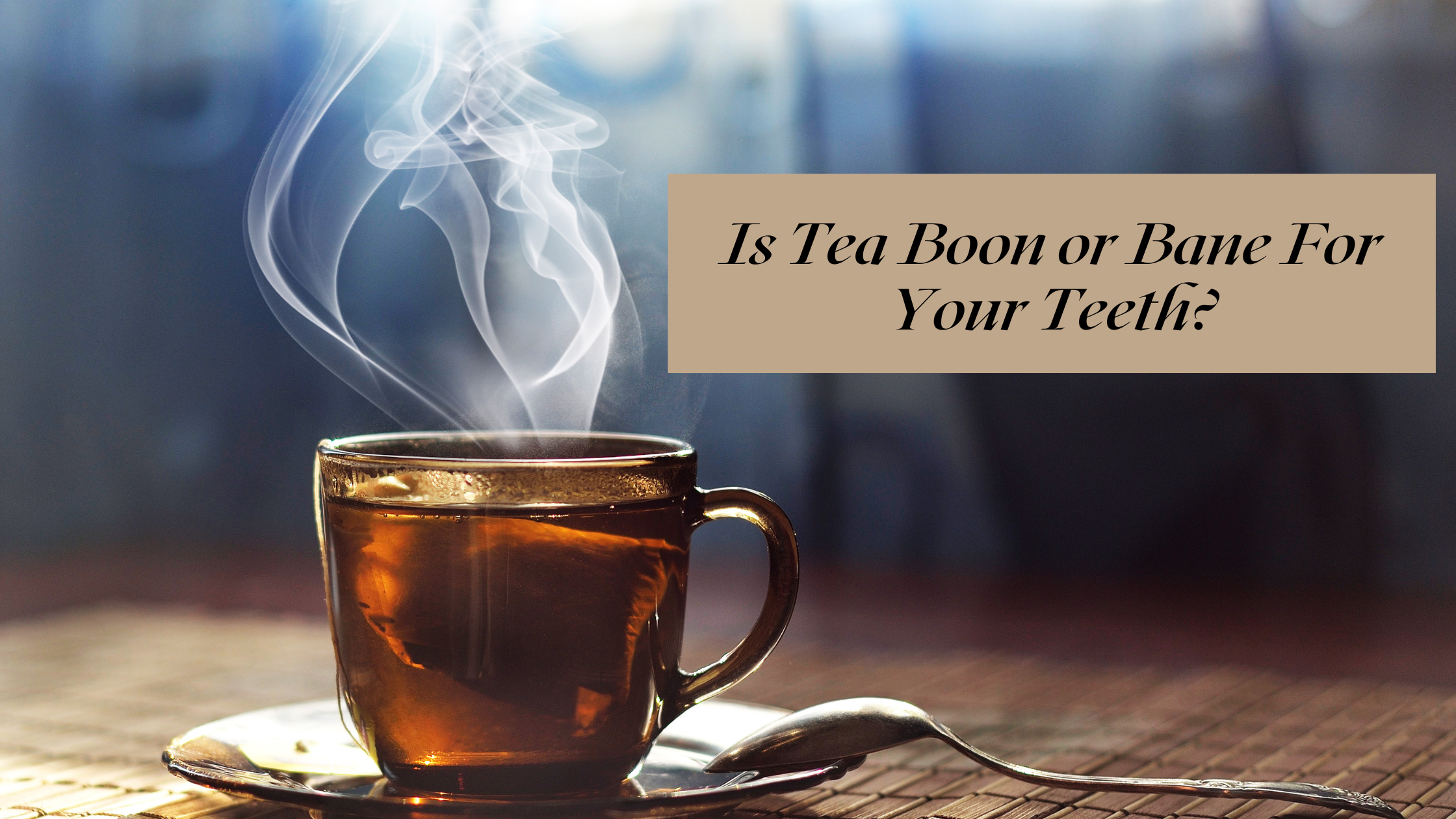 Is Tea Boon or Bane For Your Teeth?